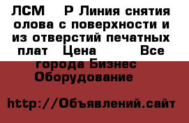 ЛСМ – 1Р Линия снятия олова с поверхности и из отверстий печатных плат › Цена ­ 111 - Все города Бизнес » Оборудование   